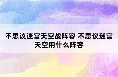 不思议迷宫天空战阵容 不思议迷宫天空用什么阵容